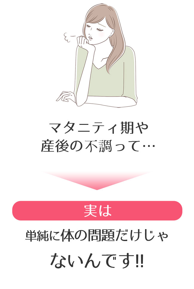 マタニティ期や産後の不調って…実は単純な体の問題だけじゃないんです